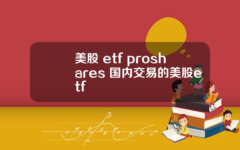 美股 etf proshares 国内交易的美股etf